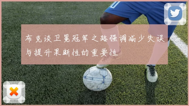 布克谈卫冕冠军之路强调减少失误与提升果断性的重要性
