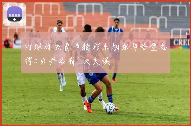 灯球对决首节精彩米切尔与哈登各得5分并各有1次失误