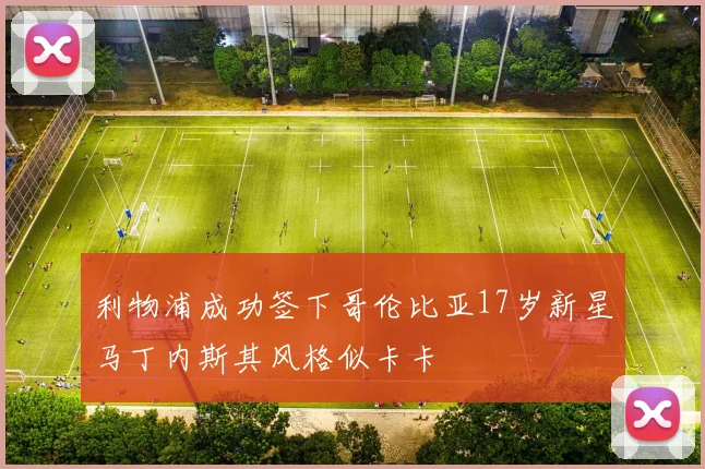 利物浦成功签下哥伦比亚17岁新星马丁内斯其风格似卡卡