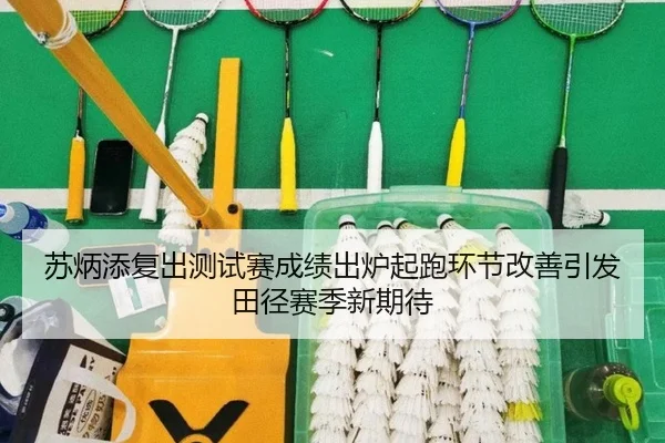 苏炳添复出测试赛成绩出炉起跑环节改善引发田径赛季新期待