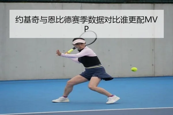 约基奇与恩比德赛季数据对比谁更配MVP