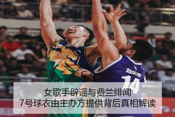 女歌手辟谣与费兰绯闻 7号球衣由主办方提供背后真相解读