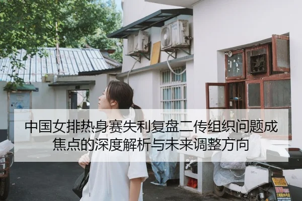 中国女排热身赛失利复盘二传组织问题成焦点的深度解析与未来调整方向