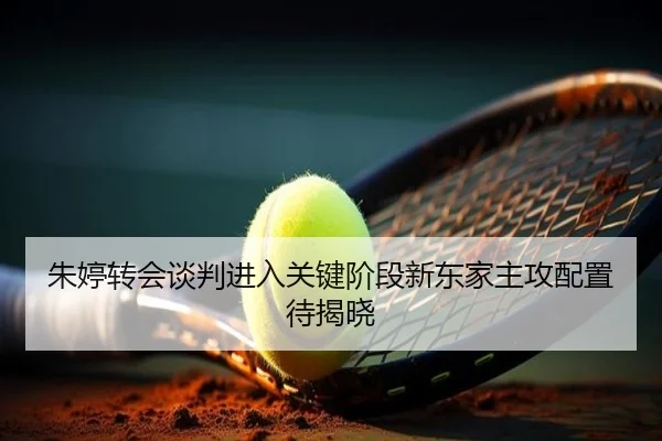 朱婷转会谈判进入关键阶段新东家主攻配置待揭晓